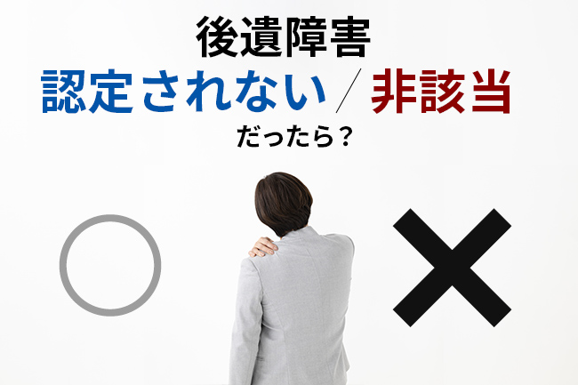 後遺障害が認定されない・非該当だったら？よくある理由と覆すための対処法