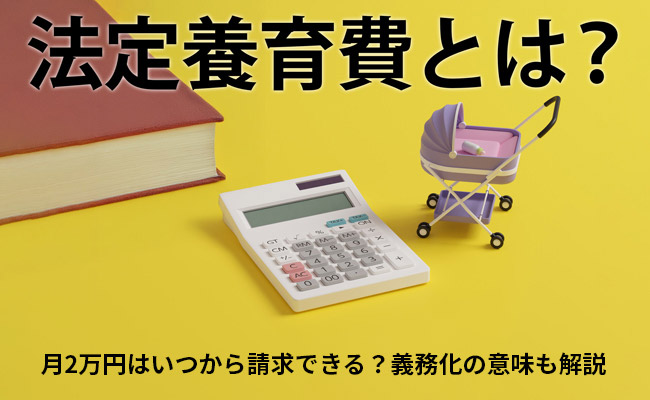 法定養育費とは？月2万円はいつから請求できる？義務化の意味も解説