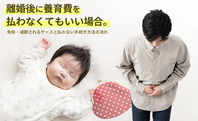 離婚後に養育費を払わなくてもいい場合～免除・減額されるケースと払わない手続き方法の流れ