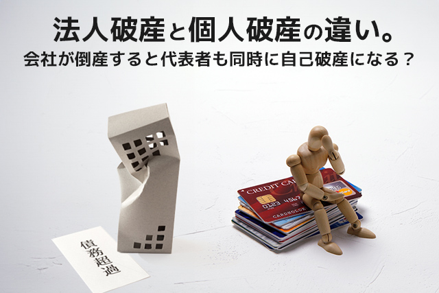 法人破産と個人破産の違い。会社が倒産すると代表者も同時に自己破産になる？