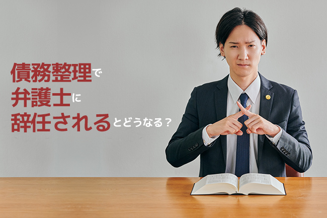 債務整理で弁護士に辞任されるとどうなる？