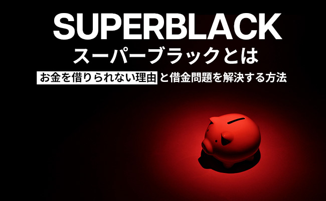スーパーブラックとは～お金を借りられない理由と借金問題を解決する方法