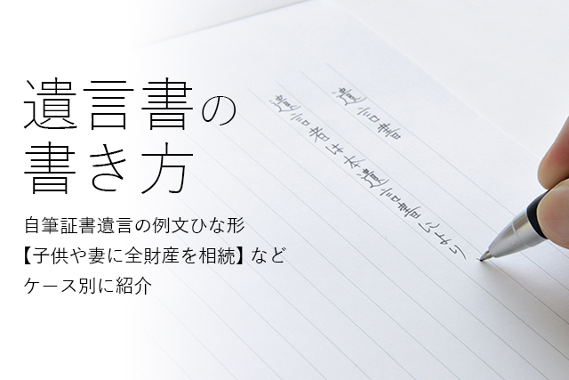 遺言書の書き方~自筆証書遺言の例文ひな形【子供や妻に全財産を相続】などケース別に紹介