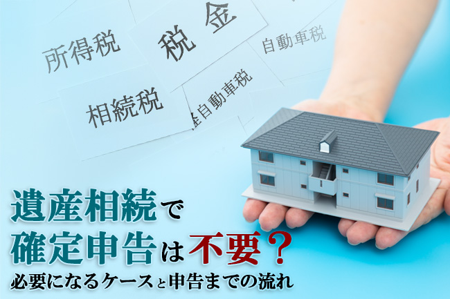 遺産相続で確定申告は不要？必要になるケースと申告までの流れ
