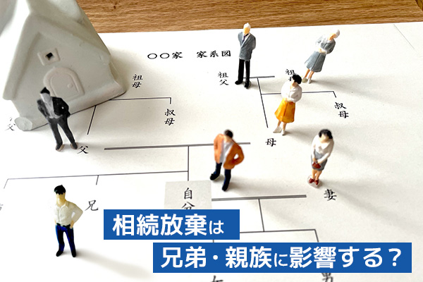 相続放棄は兄弟・親族に影響する？次順位の相続人への波及とトラブル回避法